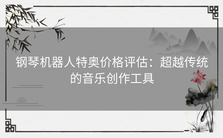钢琴机器人特奥价格评估：超越传统的音乐创作工具