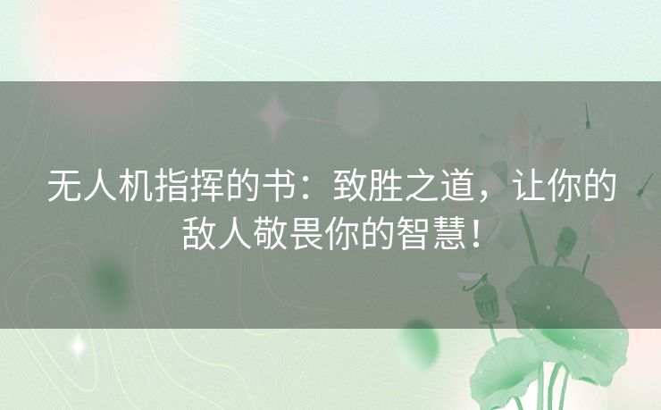 无人机指挥的书:致胜之道,让你的敌人敬畏你的智慧! 无人机指挥的书:致胜之道,让你的敌人敬畏你的智慧!