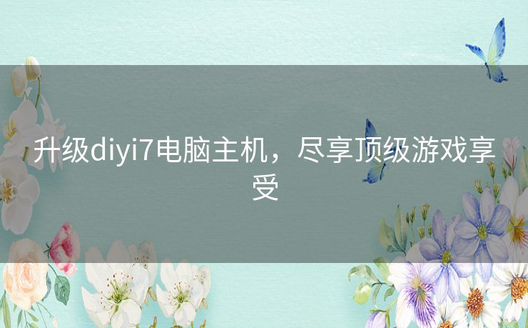 升级diyi7电脑主机,尽享顶级游戏享受 升级diyi7电脑主机,尽享顶级游戏享受