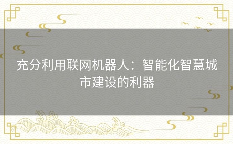 充分利用联网机器人:智能化智慧城市建设的利器 充分利用联网机器人:智能化智慧城市建设的利器
