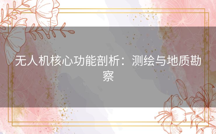 无人机核心功能剖析:测绘与地质勘察 无人机核心功能剖析:测绘与地质勘察