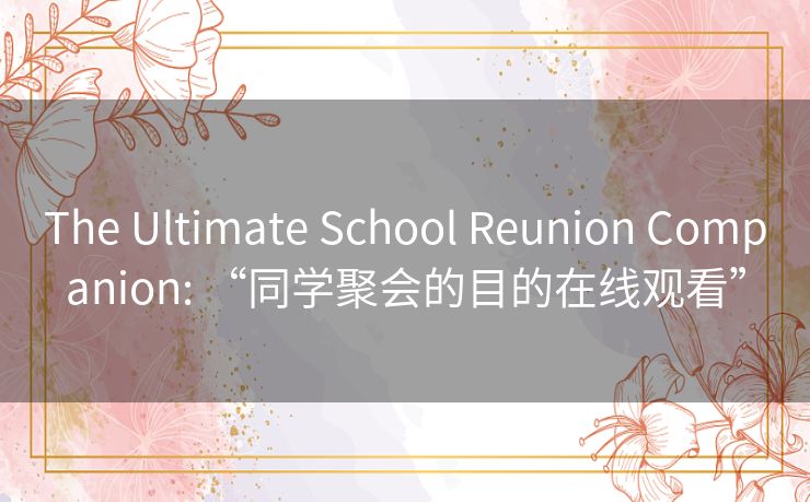 The Ultimate School Reunion Companion: “同学聚会的目的在线观看” The Ultimate School Reunion Companion: “同学聚会的目的在线观看”
