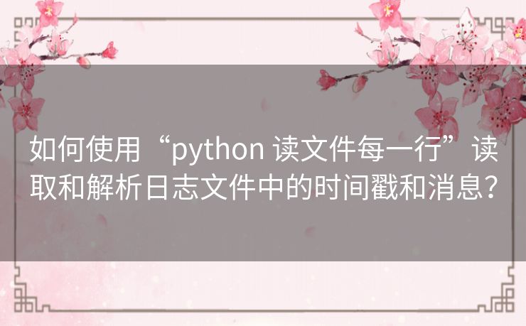 如何使用“python 读文件每一行”读取和解析日志文件中的时间戳和消息? 如何使用“python 读文件每一行”读取和解析日志文件中的时间戳和消息?
