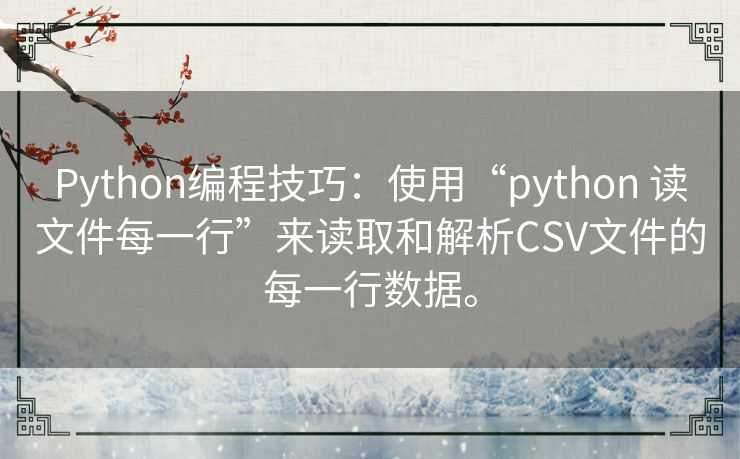 Python编程技巧:使用“python 读文件每一行”来读取和解析CSV文件的每一行数据。 Python编程技巧:使用“python 读文件每一行”来读取和解析CSV文件的每一行数据。