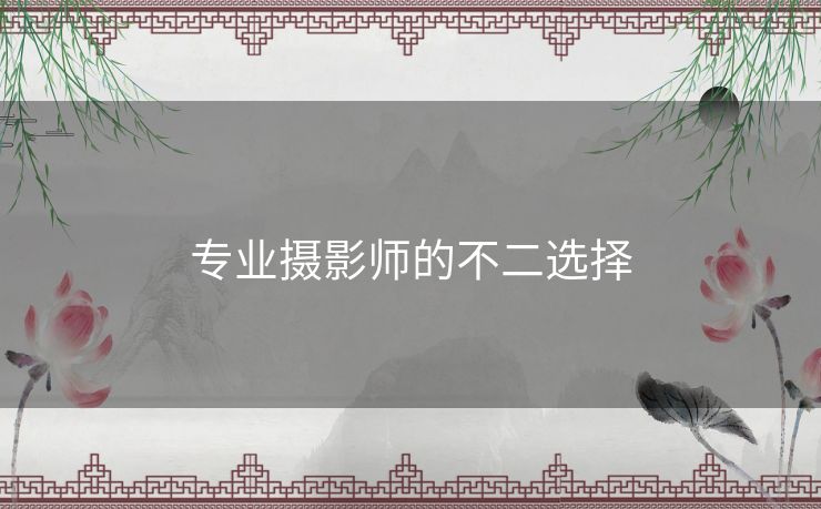 专业摄影师的不二选择 专业摄影师的不二选择