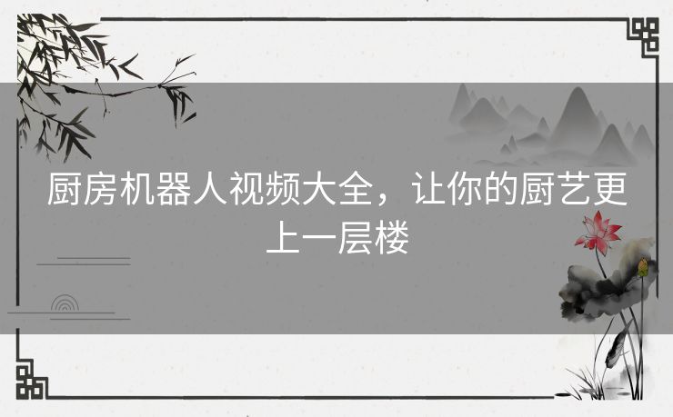 厨房机器人视频大全,让你的厨艺更上一层楼 厨房机器人视频大全,让你的厨艺更上一层楼