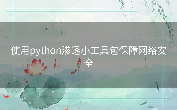 使用python渗透小工具包保障网络安全 使用python渗透小工具包保障网络安全
