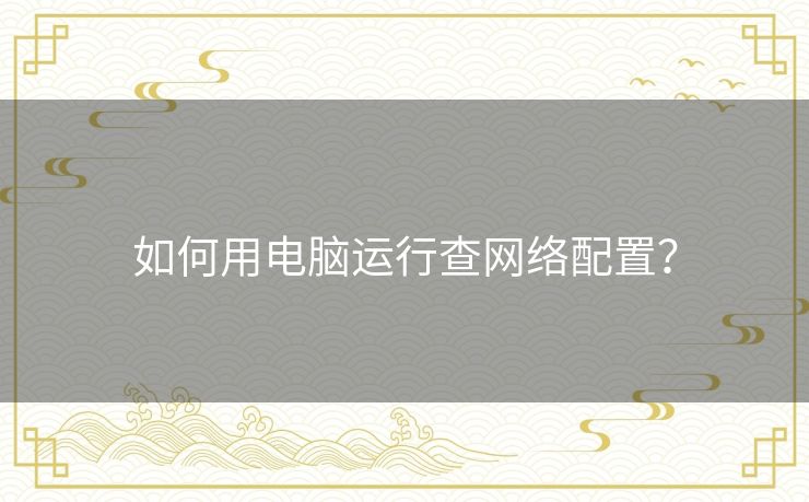 如何用电脑运行查网络配置? 如何用电脑运行查网络配置?