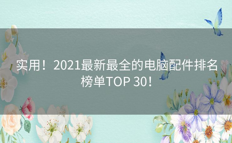 实用!2021最新最全的电脑配件排名榜单TOP 30! 实用!2021最新最全的电脑配件排名榜单TOP 30!