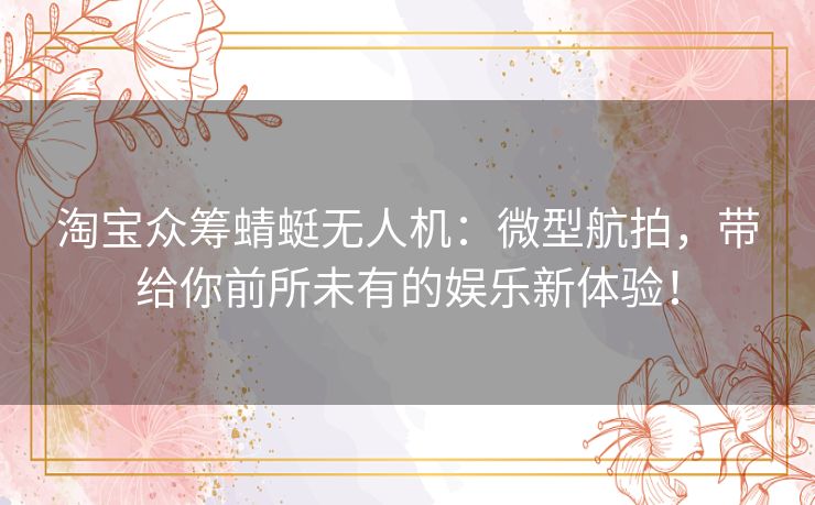 淘宝众筹蜻蜓无人机:微型航拍,带给你前所未有的娱乐新体验! 淘宝众筹蜻蜓无人机:微型航拍,带给你前所未有的娱乐新体验!