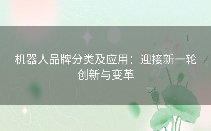 机器人品牌分类及应用:迎接新一轮创新与变革 机器人品牌分类及应用:迎接新一轮创新与变革