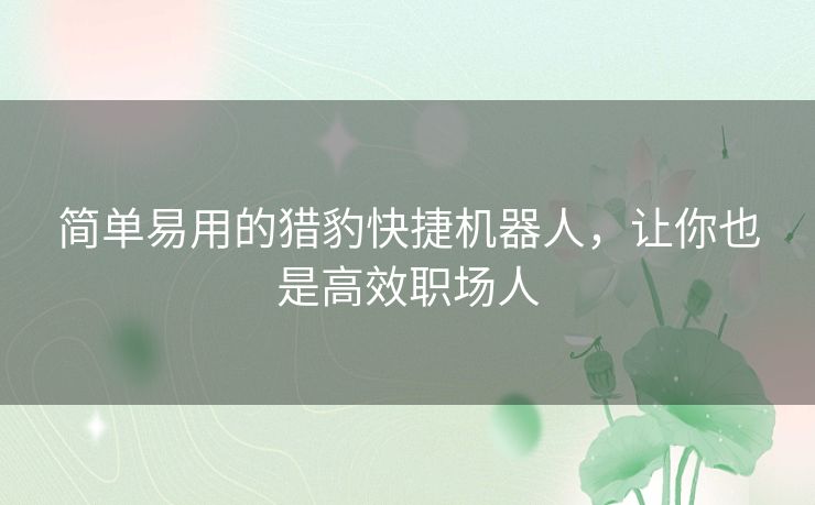 简单易用的猎豹快捷机器人,让你也是高效职场人 简单易用的猎豹快捷机器人,让你也是高效职场人