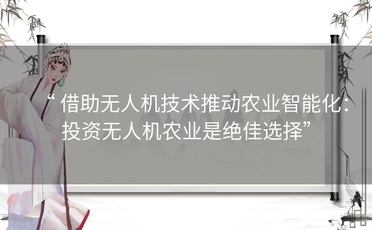 “ 借助无人机技术推动农业智能化:投资无人机农业是绝佳选择” “ 借助无人机技术推动农业智能化:投资无人机农业是绝佳选择”