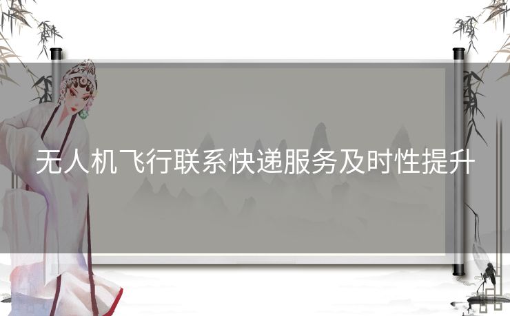 无人机飞行联系快递服务及时性提升 无人机飞行联系快递服务及时性提升