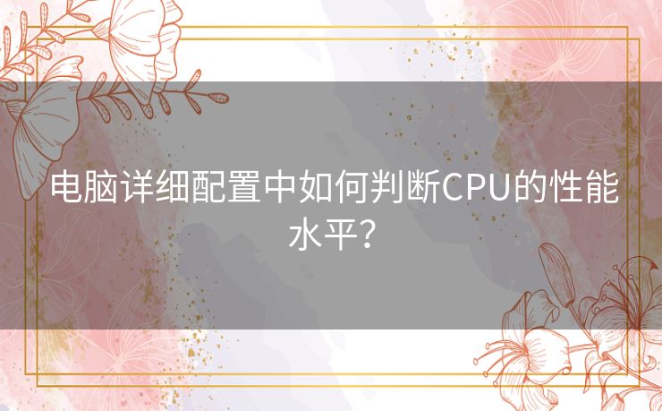 电脑详细配置中如何判断CPU的性能水平? 电脑详细配置中如何判断CPU的性能水平?