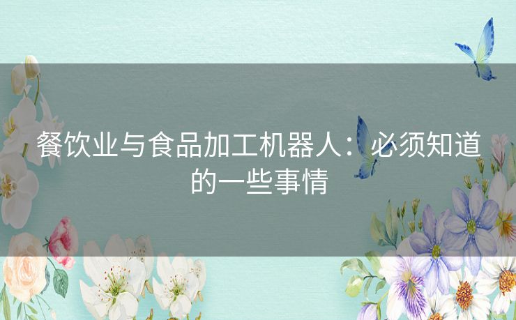 餐饮业与食品加工机器人:必须知道的一些事情 餐饮业与食品加工机器人:必须知道的一些事情