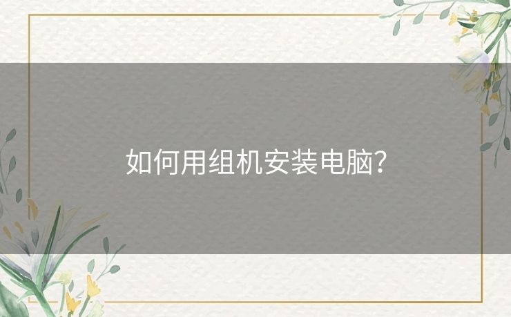 如何用组机安装电脑? 如何用组机安装电脑?