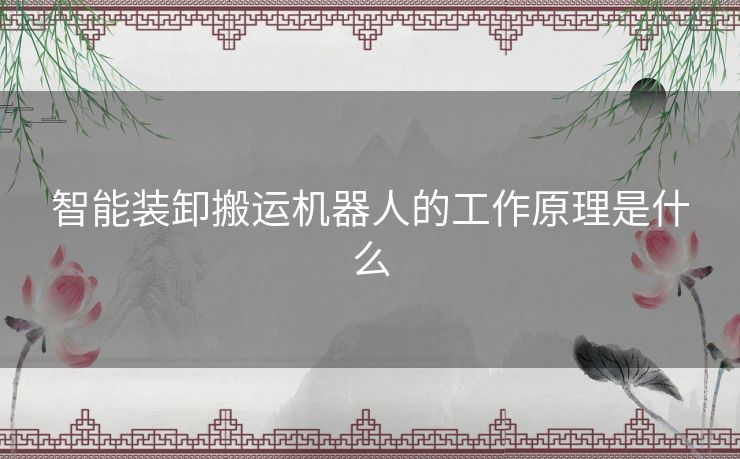 智能装卸搬运机器人的工作原理是什么 智能装卸搬运机器人的工作原理是什么