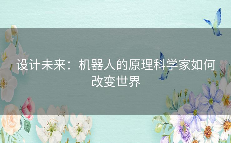 设计未来:机器人的原理科学家如何改变世界 设计未来:机器人的原理科学家如何改变世界