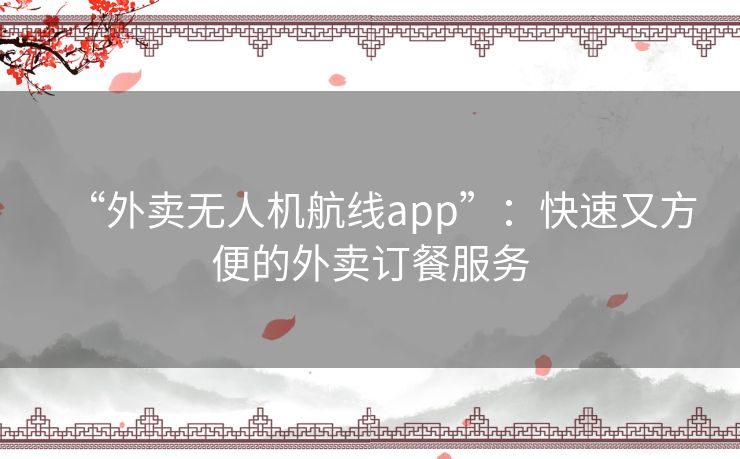 “外卖无人机航线app”:快速又方便的外卖订餐服务 “外卖无人机航线app”:快速又方便的外卖订餐服务