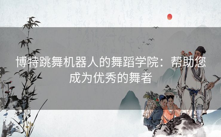 博特跳舞机器人的舞蹈学院:帮助您成为优秀的舞者 博特跳舞机器人的舞蹈学院:帮助您成为优秀的舞者