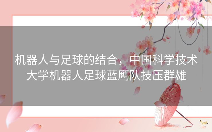 机器人与足球的结合,中国科学技术大学机器人足球蓝鹰队技压群雄 机器人与足球的结合,中国科学技术大学机器人足球蓝鹰队技压群雄