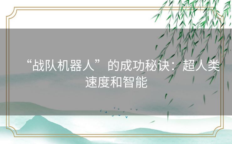 “战队机器人”的成功秘诀:超人类速度和智能 “战队机器人”的成功秘诀:超人类速度和智能