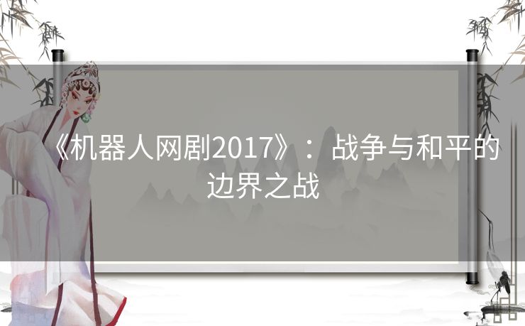 《机器人网剧2017》:战争与和平的边界之战 《机器人网剧2017》:战争与和平的边界之战