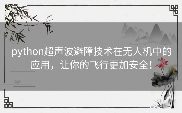 python超声波避障技术在无人机中的应用,让你的飞行更加安全! python超声波避障技术在无人机中的应用,让你的飞行更加安全!