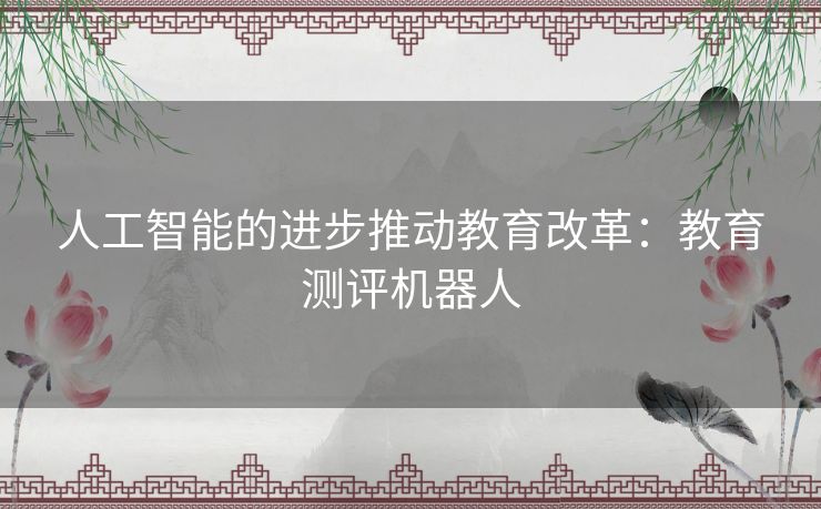 人工智能的进步推动教育改革:教育测评机器人 人工智能的进步推动教育改革:教育测评机器人