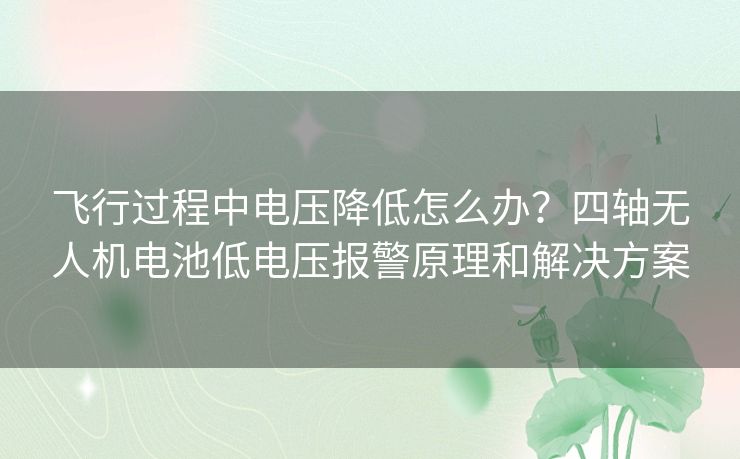 飞行过程中电压降低怎么办?四轴无人机电池低电压报警原理和解决方案 飞行过程中电压降低怎么办?四轴无人机电池低电压报警原理和解决方案