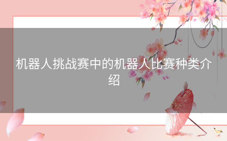 机器人挑战赛中的机器人比赛种类介绍 机器人挑战赛中的机器人比赛种类介绍
