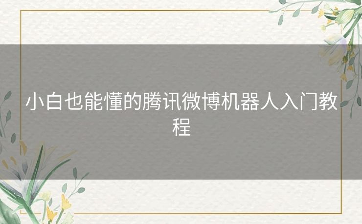 小白也能懂的腾讯微博机器人入门教程 小白也能懂的腾讯微博机器人入门教程