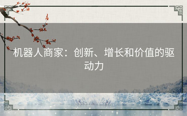 机器人商家:创新、增长和价值的驱动力 机器人商家:创新、增长和价值的驱动力