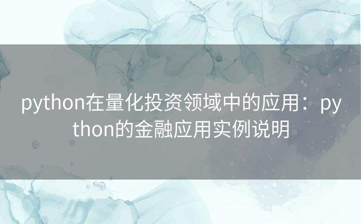 python在量化投资领域中的应用:python的金融应用实例说明 python在量化投资领域中的应用:python的金融应用实例说明