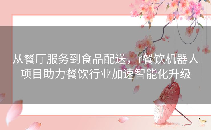 从餐厅服务到食品配送,r餐饮机器人项目助力餐饮行业加速智能化升级 从餐厅服务到食品配送,r餐饮机器人项目助力餐饮行业加速智能化升级