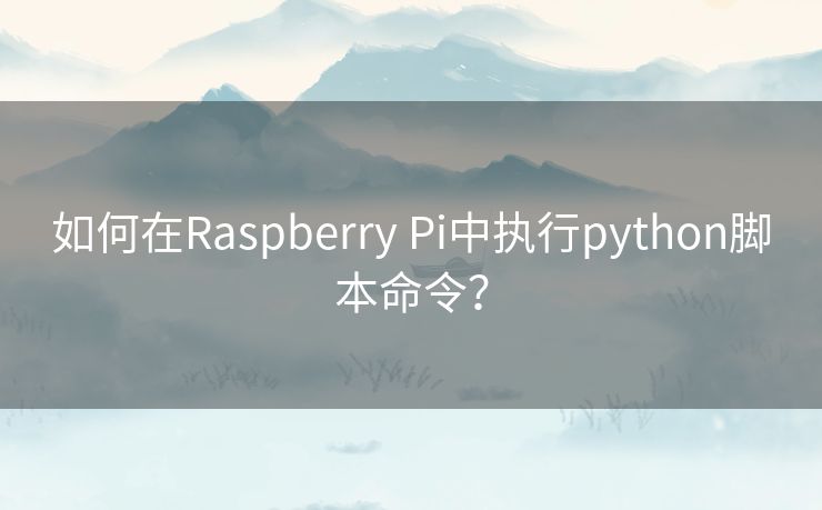 如何在Raspberry Pi中执行python脚本命令? 如何在Raspberry Pi中执行python脚本命令?