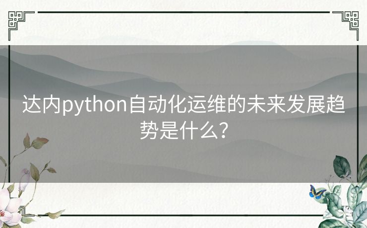 达内python自动化运维的未来发展趋势是什么? 达内python自动化运维的未来发展趋势是什么?