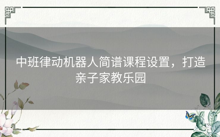 中班律动机器人简谱课程设置,打造亲子家教乐园 中班律动机器人简谱课程设置,打造亲子家教乐园