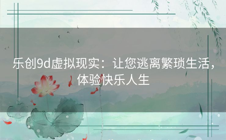 乐创9d虚拟现实:让您逃离繁琐生活,体验快乐人生 乐创9d虚拟现实:让您逃离繁琐生活,体验快乐人生