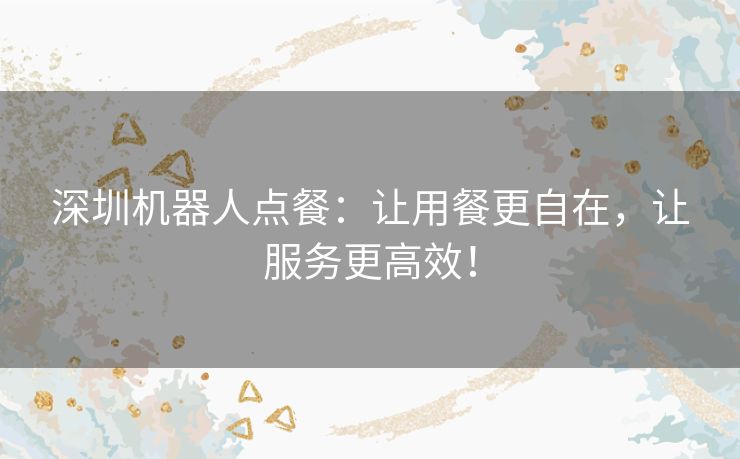 深圳机器人点餐:让用餐更自在,让服务更高效! 深圳机器人点餐:让用餐更自在,让服务更高效!