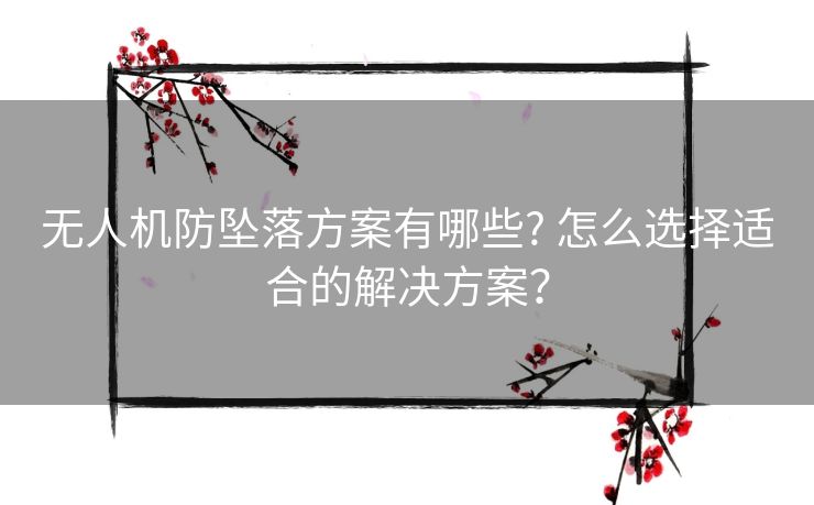 无人机防坠落方案有哪些? 怎么选择适合的解决方案? 无人机防坠落方案有哪些? 怎么选择适合的解决方案?