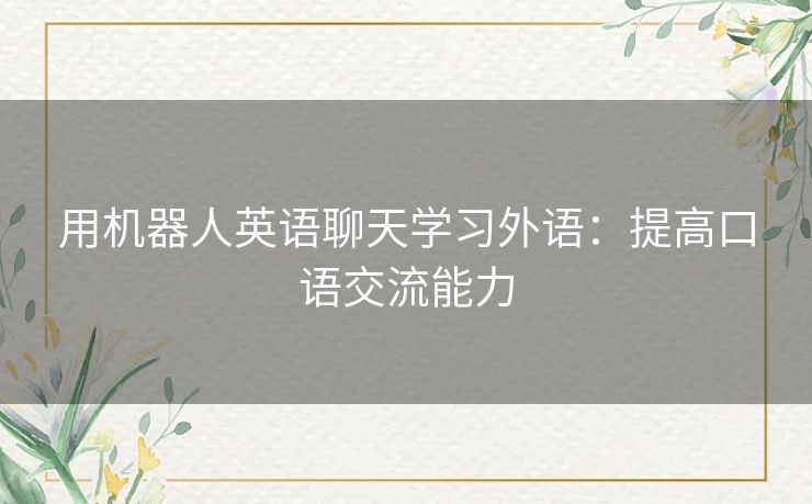 用机器人英语聊天学习外语:提高口语交流能力 用机器人英语聊天学习外语:提高口语交流能力
