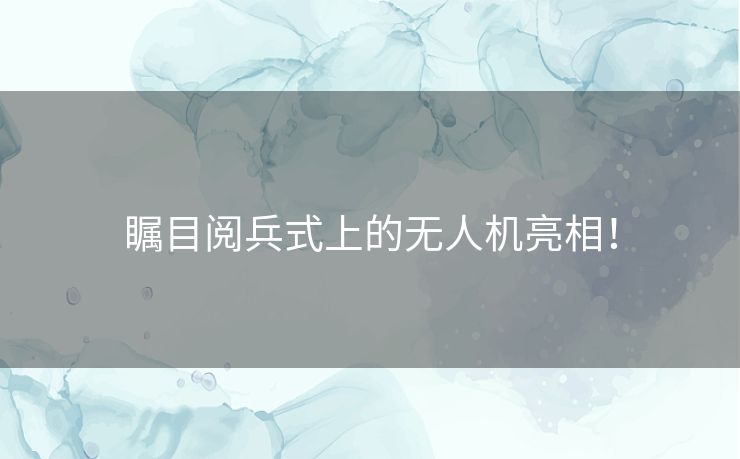 瞩目阅兵式上的无人机亮相! 瞩目阅兵式上的无人机亮相!