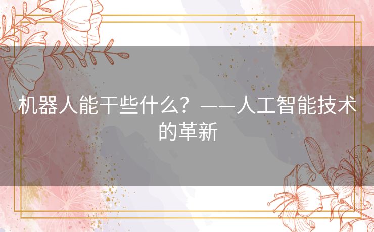 机器人能干些什么?——人工智能技术的革新 机器人能干些什么?——人工智能技术的革新