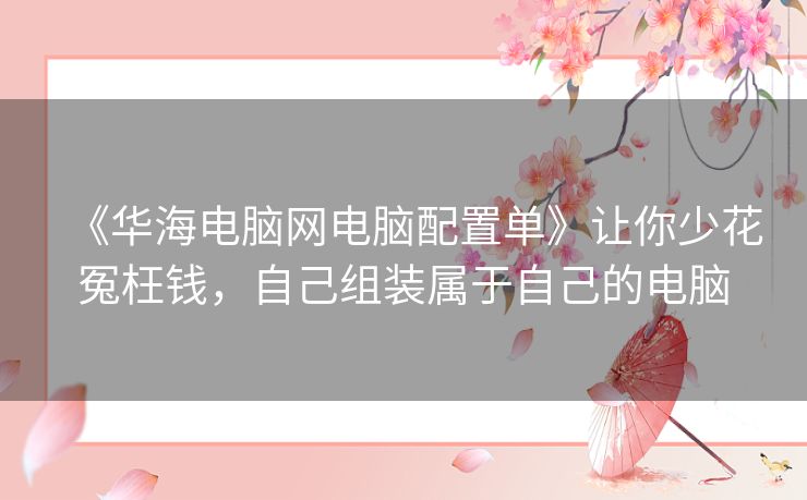 《华海电脑网电脑配置单》让你少花冤枉钱,自己组装属于自己的电脑 《华海电脑网电脑配置单》让你少花冤枉钱,自己组装属于自己的电脑