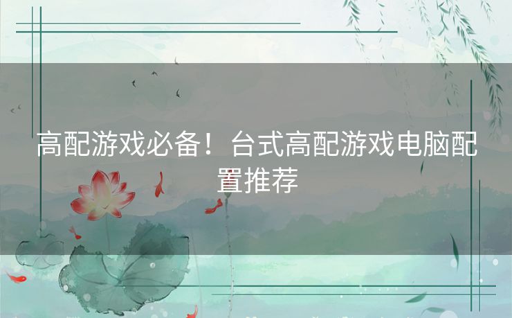 高配游戏必备!台式高配游戏电脑配置推荐 高配游戏必备!台式高配游戏电脑配置推荐