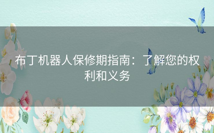 布丁机器人保修期指南:了解您的权利和义务 布丁机器人保修期指南:了解您的权利和义务