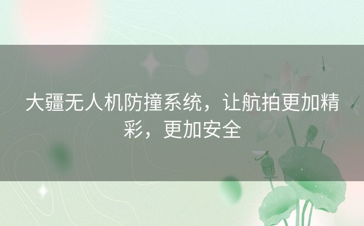 大疆无人机防撞系统,让航拍更加精彩,更加安全 大疆无人机防撞系统,让航拍更加精彩,更加安全