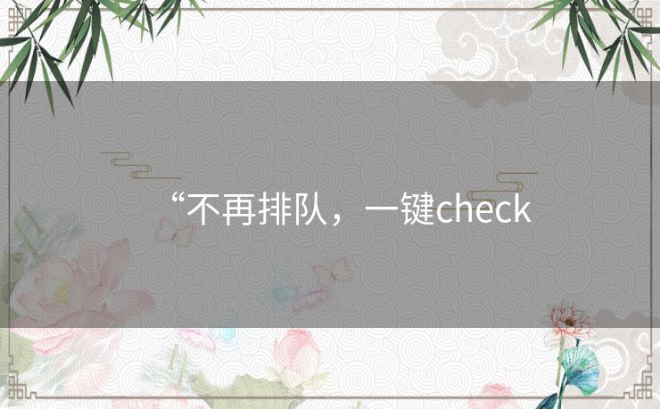 “不再排队,一键check “不再排队,一键check
